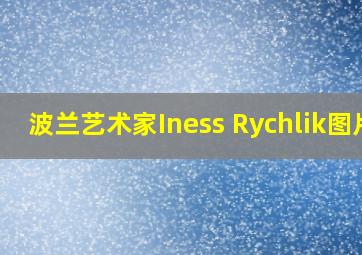 波兰艺术家Iness Rychlik图片